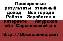 Проверенные результаты, отличный доход. - Все города Работа » Заработок в интернете   . Амурская обл.,Серышевский р-н